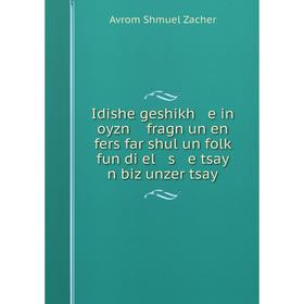 

Книга Idishe geshikh e in oyzn fragn un en fers far shul un folḳ fun di el s e tsay n biz unzer tsay