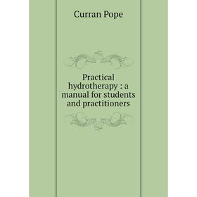 

Книга Practical hydrotherapy: a manual for students and practitioners. Curran Pope