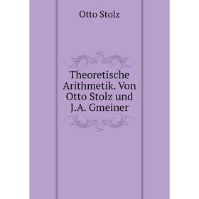 

Книга Theoretische Arithmetik. Von Otto Stolz und J.A. Gmeiner