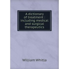 

Книга A dictionary of treatment : including medical and surgical therapeutics