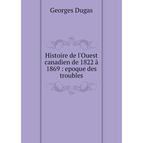 

Книга Histoire de l'Ouest canadien de 1822 à 1869 : epoque des troubles