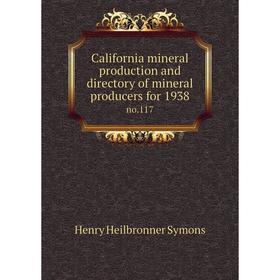 

Книга California mineral production and directory of mineral producers for 1938 no.117