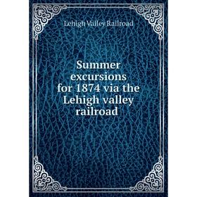

Книга Summer excursions for 1874 via the Lehigh valley railroad. Lehigh Valley Railroad