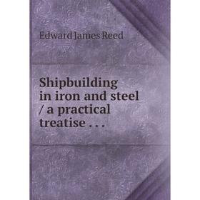 

Книга Shipbuilding in iron and steel / a practical treatise... Edward James Reed