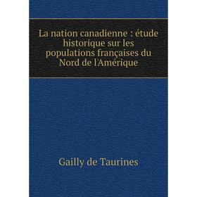 

Книга La nation canadienne: étude historique sur les populations françaises du Nord de l'Amérique