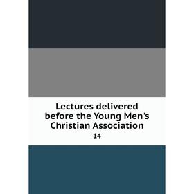 

Книга Lectures delivered before the Young Men's Christian Association 14