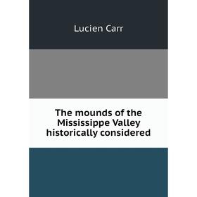 

Книга The mounds of the Mississippe Valley historically considered