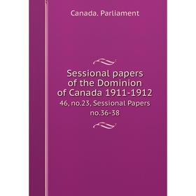 

Книга Sessional papers of the Dominion of Canada 1911-191246, no.23, Sessional Papers no.36-38. Canada. P