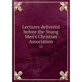 

Книга Lectures delivered before the Young Men's Christian Association 11