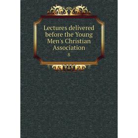

Книга Lectures delivered before the Young Men's Christian Association 8