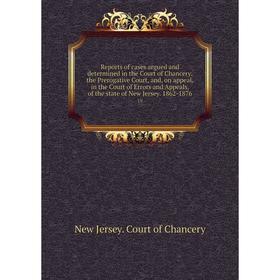 

Книга Reports of cases argued and determined in the Court of Chancery, the Prerogative Court, and, on appeal, in the Court of Errors and Appeals, of t