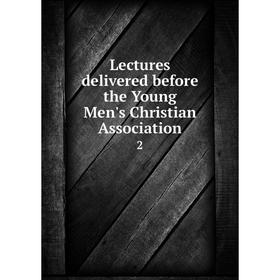 

Книга Lectures delivered before the Young Men's Christian Association 2