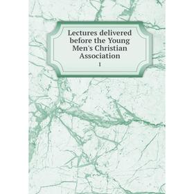 

Книга Lectures delivered before the Young Men's Christian Association 1