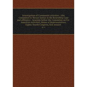 

Книга Investigation of Communist activities; (the Committee to Secure Justice in the Rosenberg Case and affiliates): hearings before the Committee on