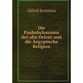 

Книга Die Panbabylonisten der alte Orient und die Aegyptische Religion