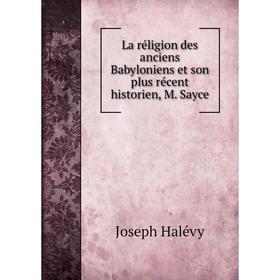 

Книга La réligion des anciens Babyloniens et son plus récent historien, M. Sayce