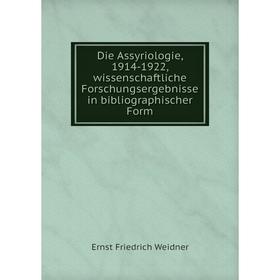 

Книга Die Assyriologie, 1914-1922, wissenschaftliche Forschungsergebnisse in bibliographischer Form