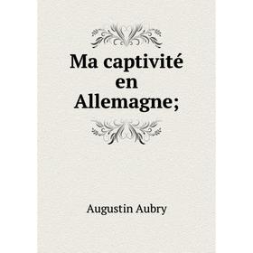 

Книга Ma captivité en Allemagne;