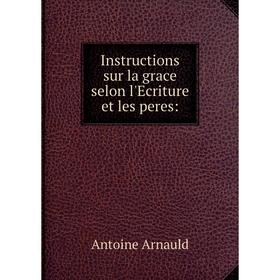 

Книга Instructions sur la grace selon l'Ecriture et les peres: