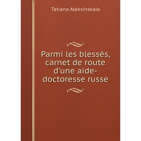 

Книга Parmi les blessés, carnet de route d'une aide-doctoresse russe