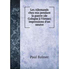 

Книга Les Allemands chez eux pendant la guerre (de Cologne à Vienne) impressions d'un neutre