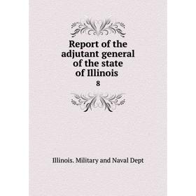

Книга Report of the adjutant general of the state of Illinois.8. Illinois. Military and Naval Dept