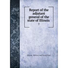 

Книга Report of the adjutant general of the state of Illinois.7. Illinois. Military and Naval Dept