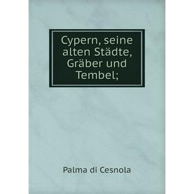 

Книга Cypern, seine alten Städte, Gräber und Tembel