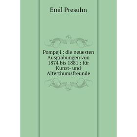 

Книга Pompeji: die neuesten Ausgrabungen von 1874 bis 1881: für Kunst- und Alterthumsfreunde. Emil Presuhn