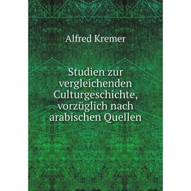 

Книга Studien zur vergleichenden Culturgeschichte, vorzüglich nach arabischen Quellen. Alfred Kreme