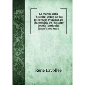 

Книга La morale dans l'histoire, étude sur les principaux systèmes de philosophie de l'histoire depuis l'antiquité jusqu's nos jours
