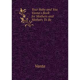 

Книга Your Baby and You Vanta's Book for Mothers and Mothers To Be