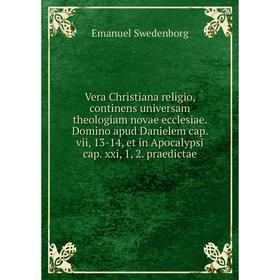 

Книга Vera Christiana religio, continens universam theologiam novae ecclesiae. Domino apud Danielem cap. vii, 13-14, et in Apocalypsi cap. xxi, 1, 2.