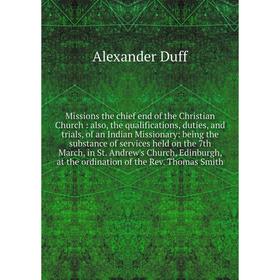 

Книга Missions the chief end of the Christian Church: also, the qualifications, duties, and trials, of an Indian Missionary: being the substance of se