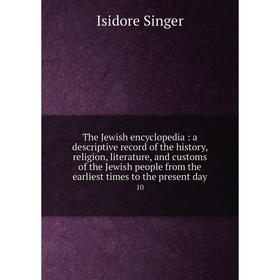 

Книга The Jewish encyclopedia: a descriptive record of the history, religion, literature, and customs of the Jewish people from the earliest times to