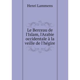 

Книга Le Berceau de l'Islam, l'Arabie occidentale à la veille de l'hégire