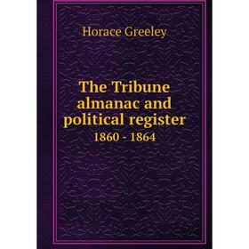 

Книга The Tribune almanac and political register 1860 - 1864