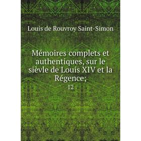 

Книга Mémoires complets et authentiques, sur le sièvle de Louis XIV et la régence; 12