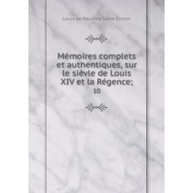 

Книга Mémoires complets et authentiques, sur le sièvle de Louis XIV et la régence; 10