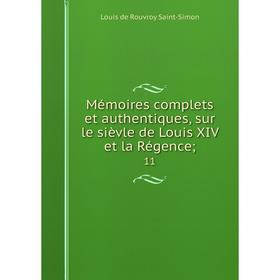 

Книга Mémoires complets et authentiques, sur le sièvle de Louis XIV et la régence; 11