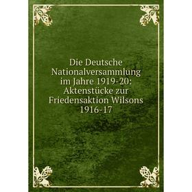 

Книга Die Deutsche Nationalversammlung im Jahre 1919-20: Aktenstücke zur Friedensaktion Wilsons 1916-17