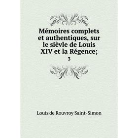 

Книга Mémoires complets et authentiques, sur le sièvle de Louis XIV et la régence; 3