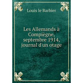 

Книга Les Allemands à Compiègne, septembre 1914, journal d'un otage