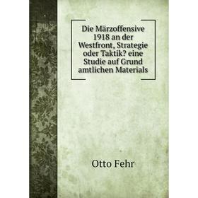 

Книга Die Märzoffensive 1918 an der Westfront, Strategie oder Taktik eine Studie auf Grund amtlichen Materials