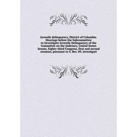 

Книга Juvenile delinquency, District of Columbia. Hearings before the Subcommittee to Investigate Juvenile Delinquency of the Committee on the Judicia