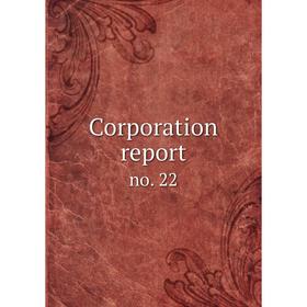 

Книга Corporation report. no. 22