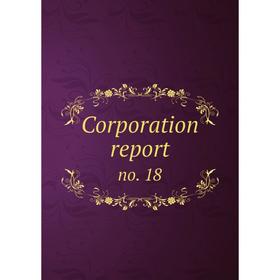 

Книга Corporation report. no. 18
