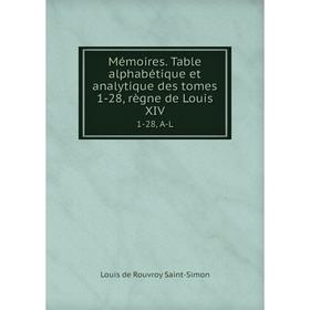 

Книга Mémoires Table alphabétique et analytique des tomes 1-28, règne de Louis XIV1-28, A-L