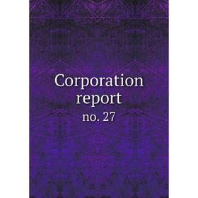 

Книга Corporation report. no. 27