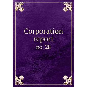 

Книга Corporation report. no. 28